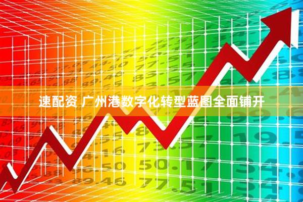 速配资 广州港数字化转型蓝图全面铺开