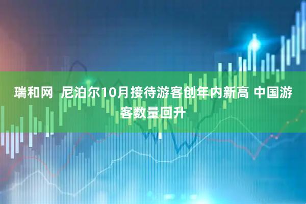 瑞和网  尼泊尔10月接待游客创年内新高 中国游客数量回升