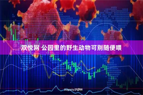 双悦网 公园里的野生动物可别随便喂