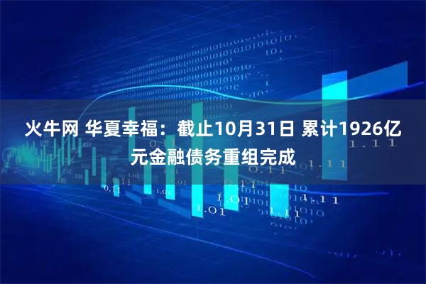 火牛网 华夏幸福：截止10月31日 累计1926亿元金融债务重组完成