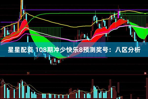 星星配资 108期冲少快乐8预测奖号：八区分析